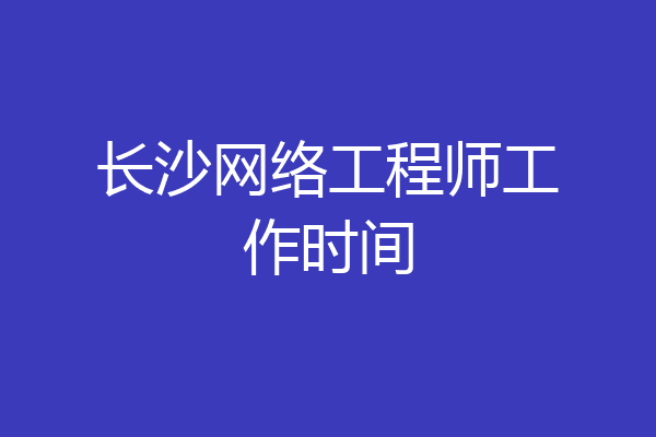 长沙网络工程师工作时间