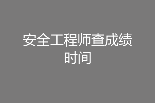 安全工程师查成绩时间