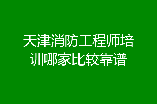 天津消防工程师培训哪家比较靠谱