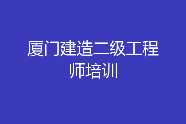 厦门建造二级工程师培训
