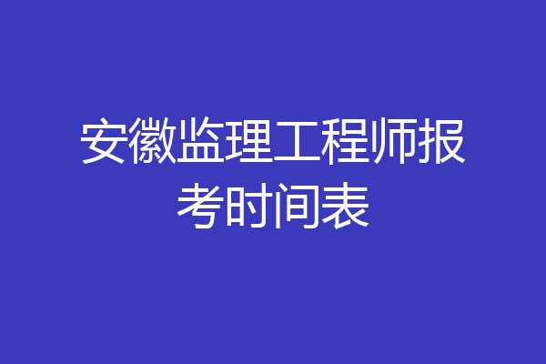 安徽监理工程师报考时间表