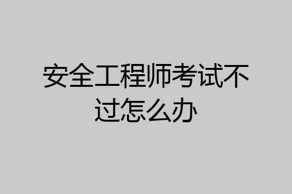 安全工程师考试不过怎么办