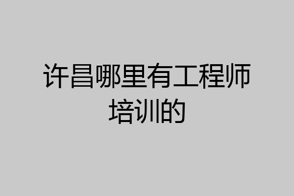 许昌哪里有工程师培训的