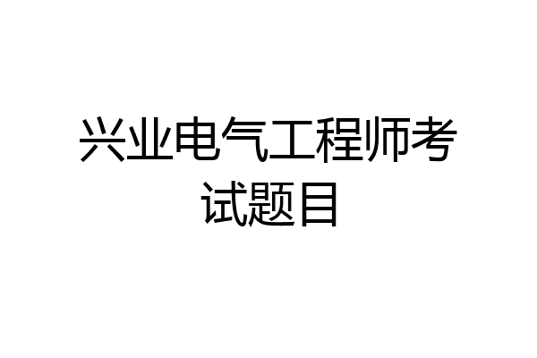 兴业电气工程师考试题目
