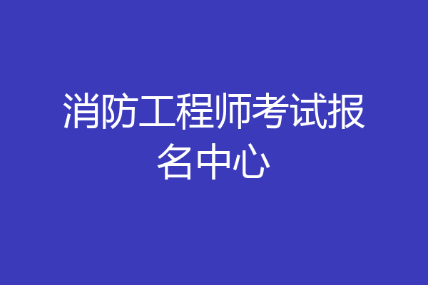 消防工程师考试报名中心