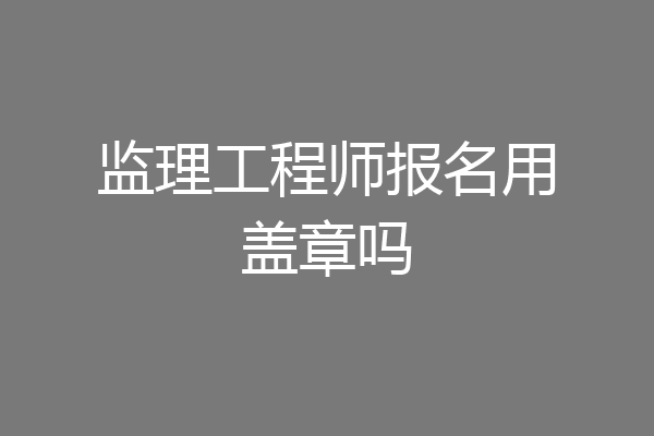 监理工程师报名用盖章吗