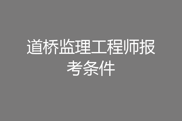 道桥监理工程师报考条件