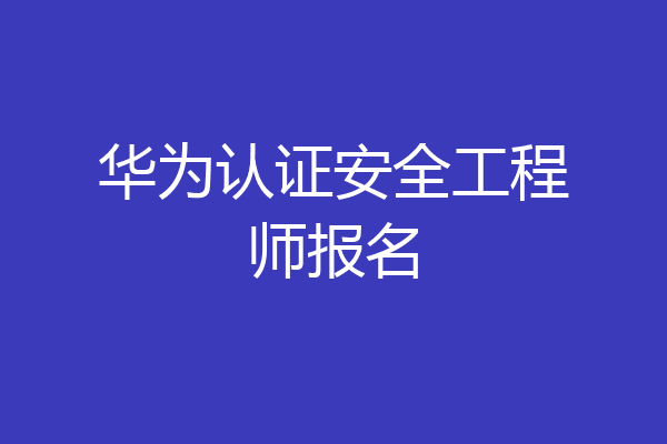 华为认证安全工程师报名