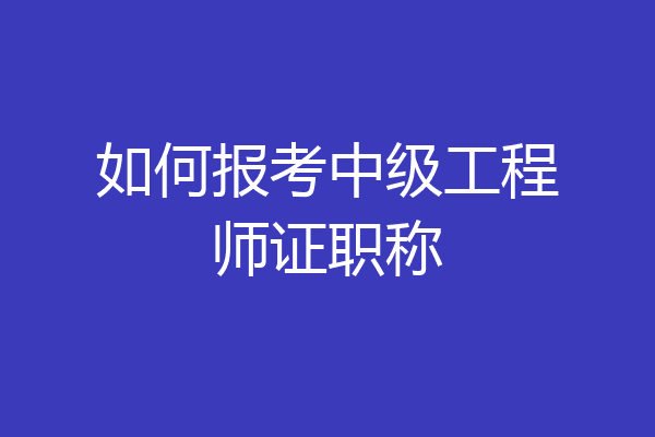 如何报考中级工程师证职称