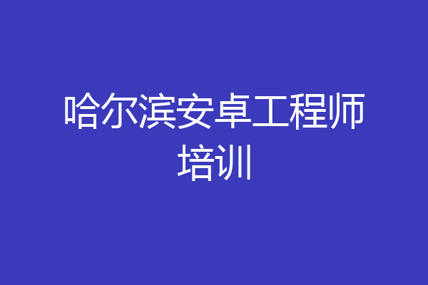 哈尔滨安卓工程师培训
