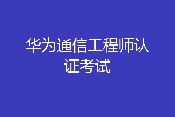 华为通信工程师认证考试