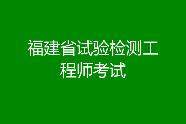 福建省试验检测工程师考试