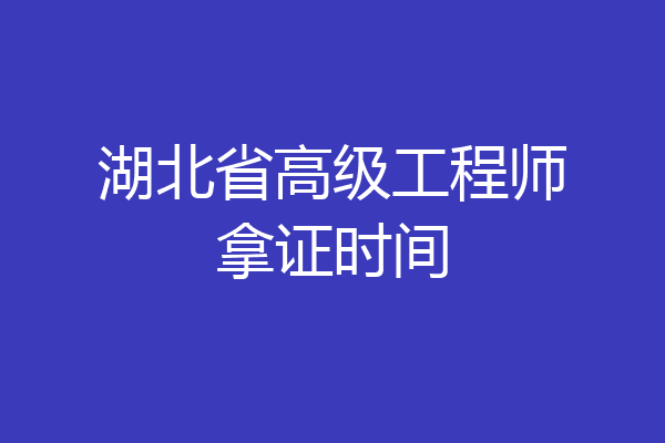湖北省高级工程师拿证时间