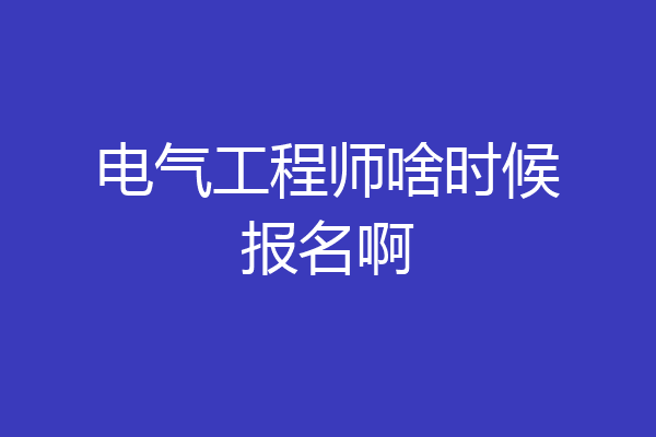 电气工程师啥时候报名啊