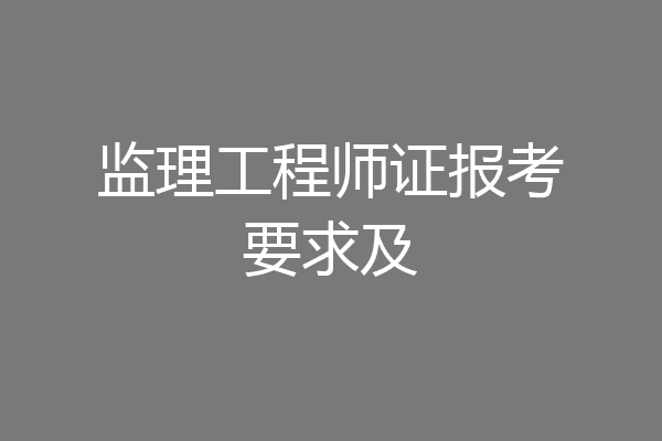 监理工程师证报考要求及