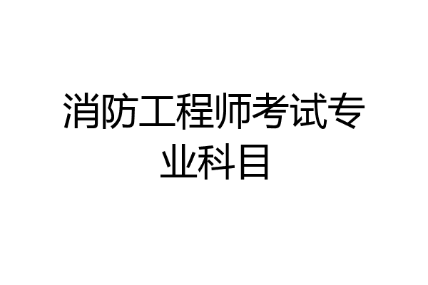 消防工程师考试专业科目