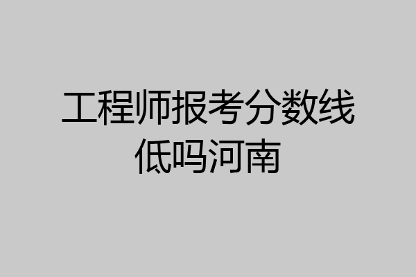 工程师报考分数线低吗河南