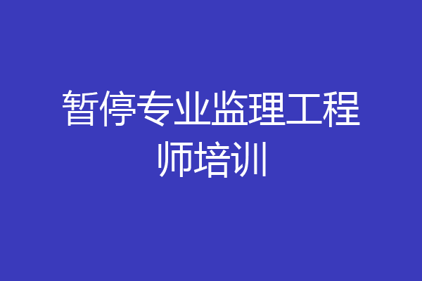 暂停专业监理工程师培训