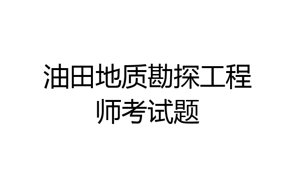 油田地质勘探工程师考试题