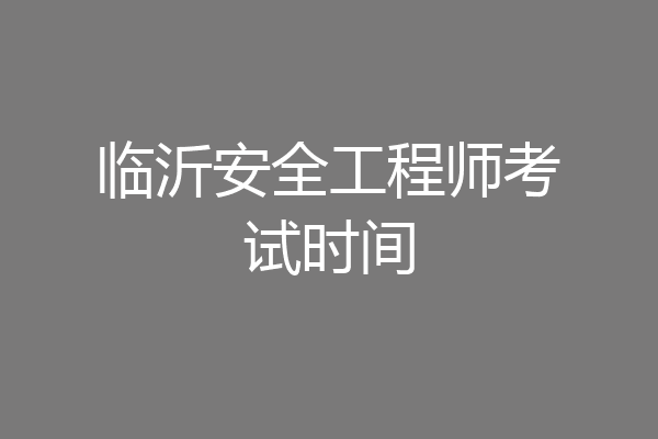 临沂安全工程师考试时间