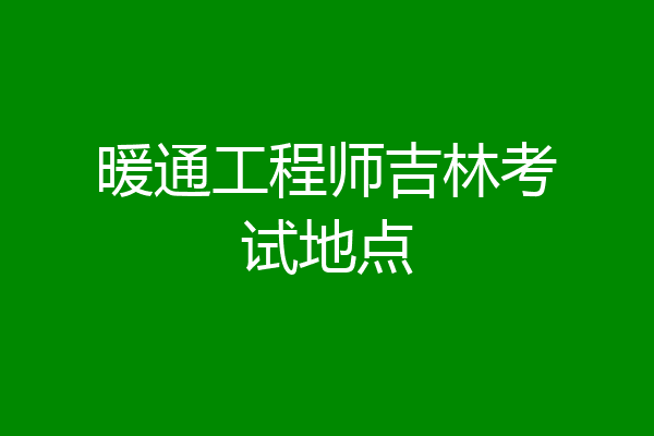 暖通工程师吉林考试地点
