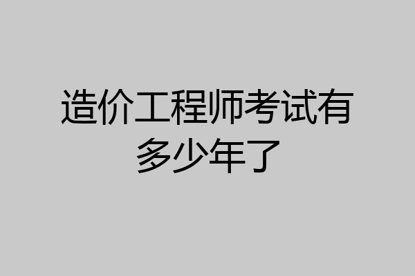 造价工程师考试有多少年了
