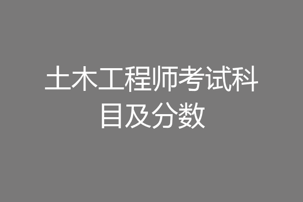 土木工程师考试科目及分数