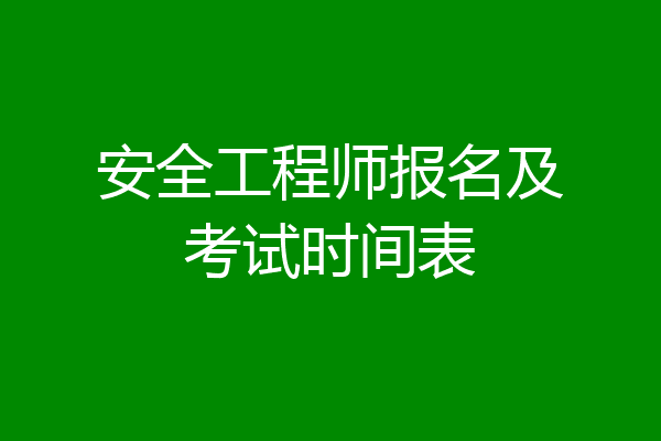 安全工程师报名及考试时间表