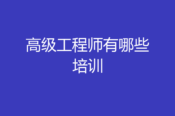高级工程师有哪些培训