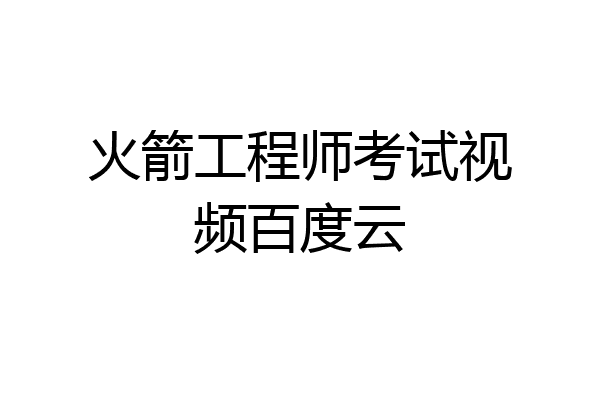 火箭工程师考试视频百度云