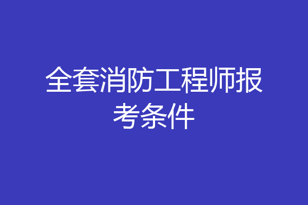 全套消防工程师报考条件