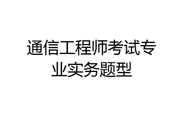 通信工程师考试专业实务题型