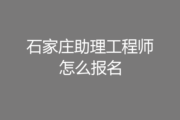 石家庄助理工程师怎么报名