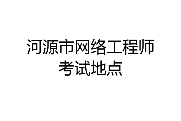 河源市网络工程师考试地点