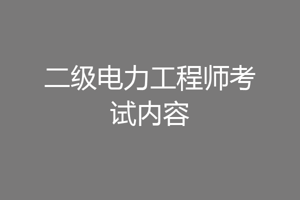 二级电力工程师考试内容
