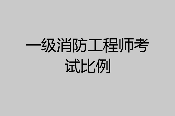 一级消防工程师考试比例
