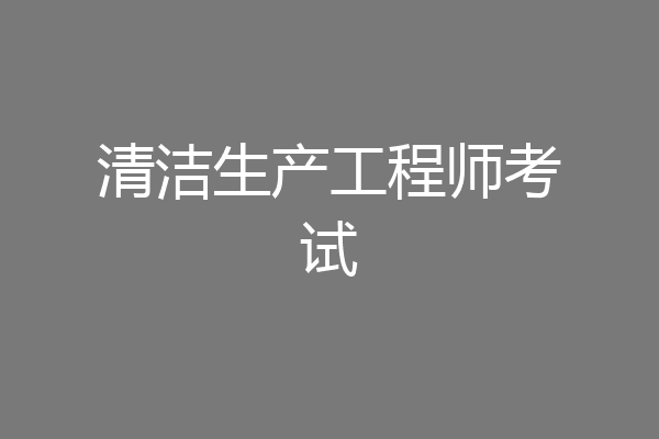 清洁生产工程师考试
