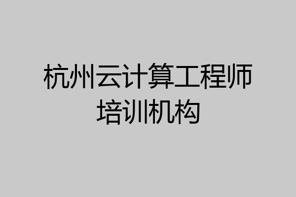杭州云计算工程师培训机构