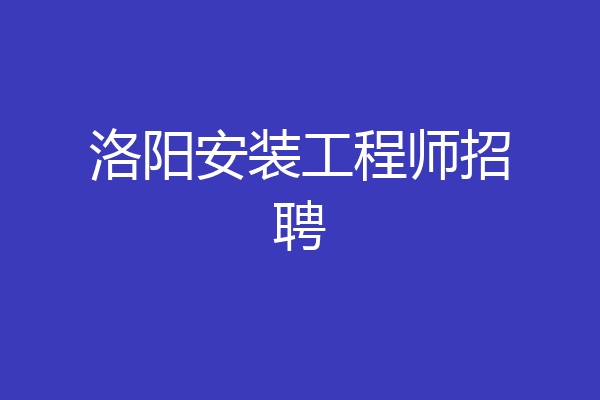 洛阳安装工程师招聘