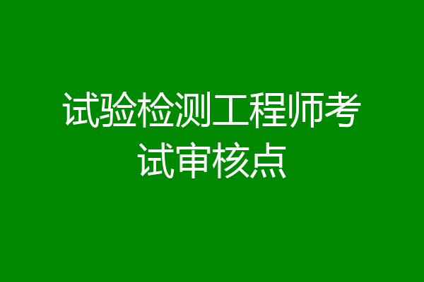 试验检测工程师考试审核点