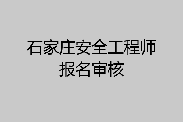 石家庄安全工程师报名审核
