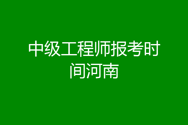 中级工程师报考时间河南