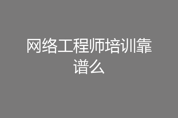 网络工程师培训靠谱么