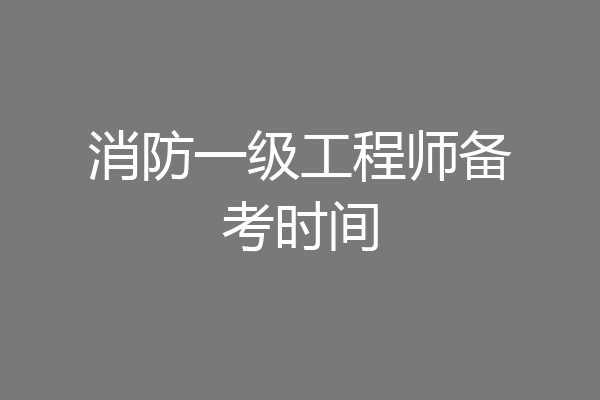消防一级工程师备考时间