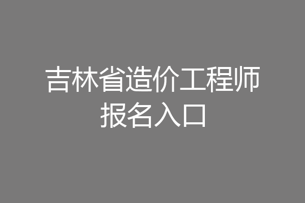 吉林省造价工程师报名入口