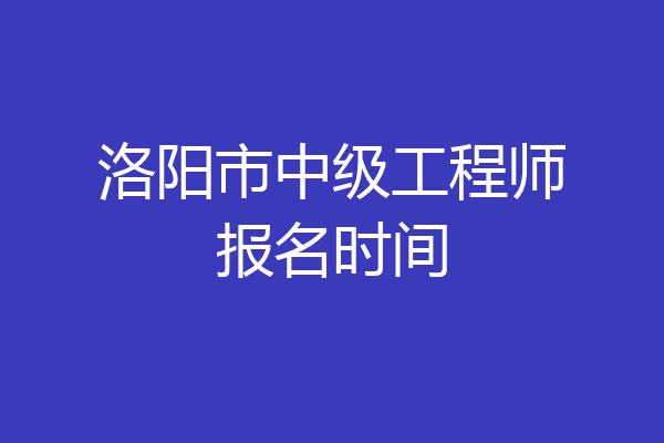 洛阳市中级工程师报名时间