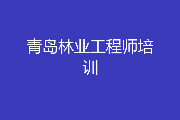 青岛林业工程师培训