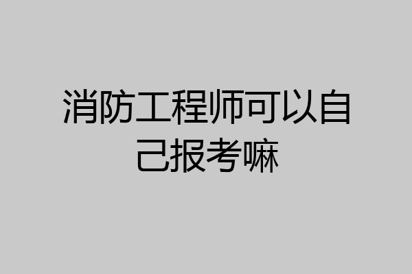 消防工程师可以自己报考嘛