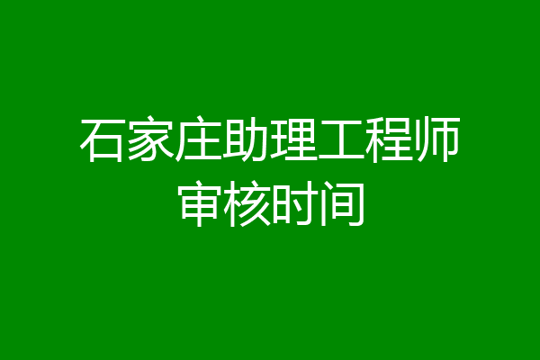 石家庄助理工程师审核时间