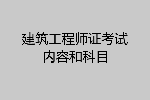 建筑工程师证考试内容和科目